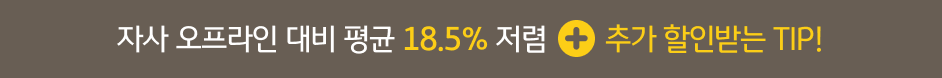 자사 오프라인 대비 평균 18.5% 저렴+추가 할인받는 TIP!